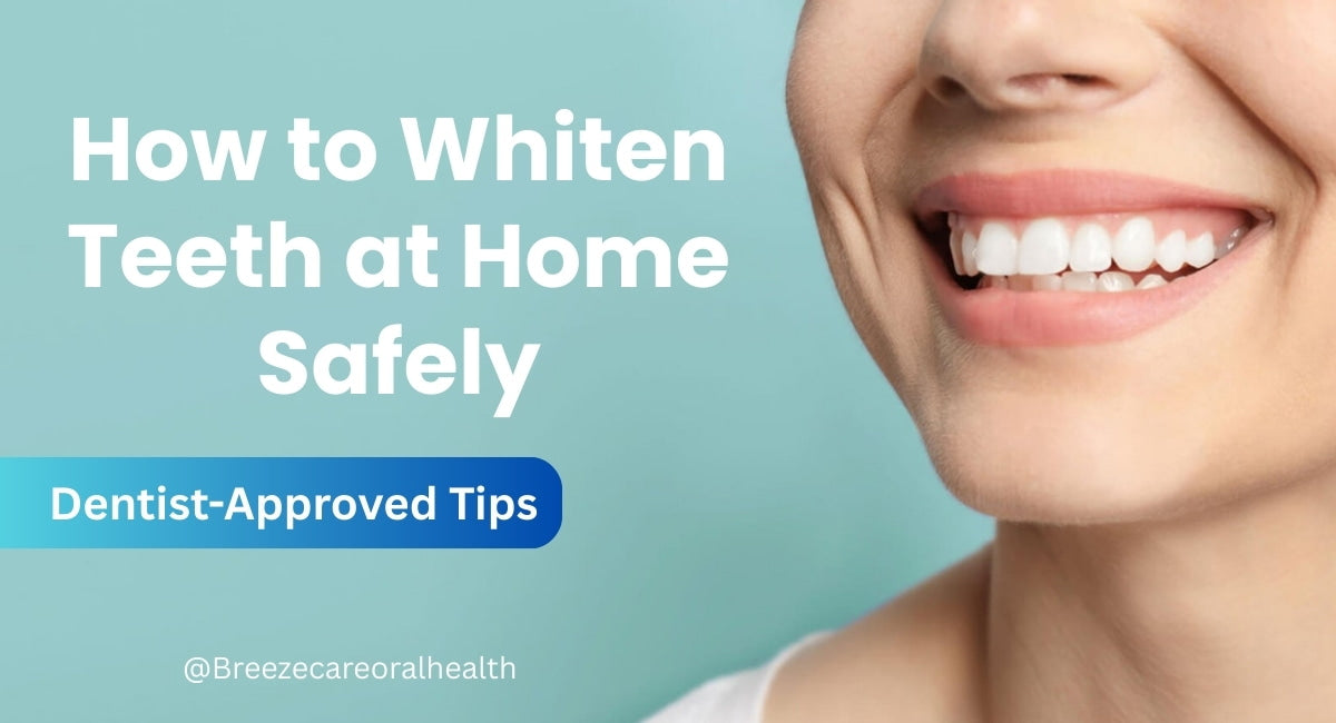 How to Whiten Teeth at Home Safely: Dentist-Approved Tips